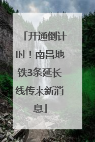 开通倒计时！南昌地铁3条延长线传来新消息